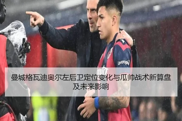 曼城格瓦迪奥尔左后卫定位变化与瓜帅战术新算盘及未来影响