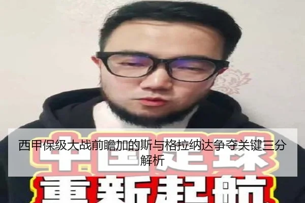 西甲保级大战前瞻加的斯与格拉纳达争夺关键三分解析