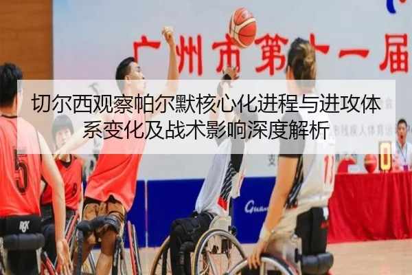 切尔西观察帕尔默核心化进程与进攻体系变化及战术影响深度解析