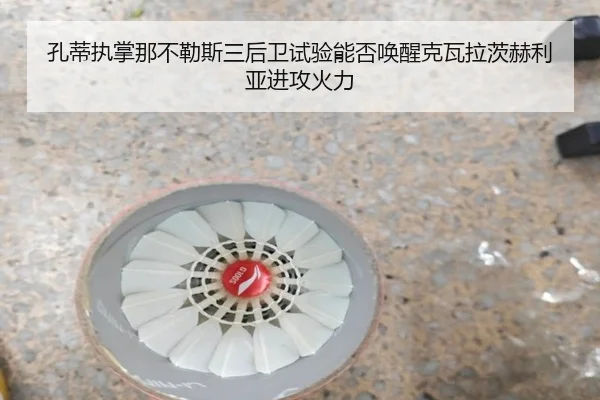 孔蒂执掌那不勒斯三后卫试验能否唤醒克瓦拉茨赫利亚进攻火力
