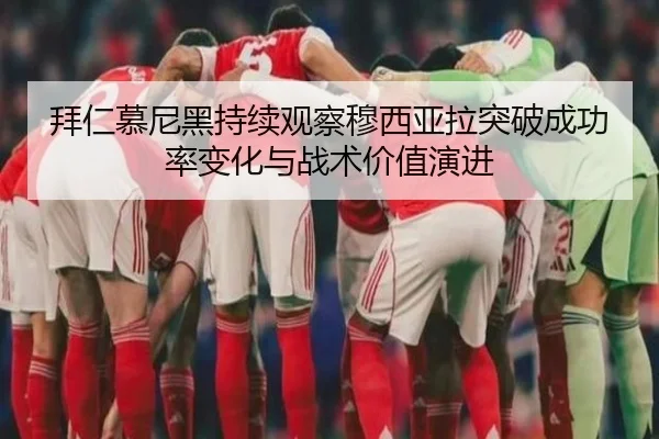 拜仁慕尼黑持续观察穆西亚拉突破成功率变化与战术价值演进