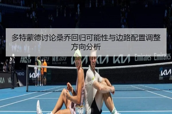 多特蒙德讨论桑乔回归可能性与边路配置调整方向分析