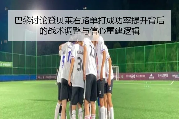 巴黎讨论登贝莱右路单打成功率提升背后的战术调整与信心重建逻辑