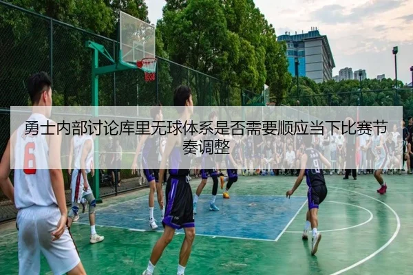 勇士内部讨论库里无球体系是否需要顺应当下比赛节奏调整