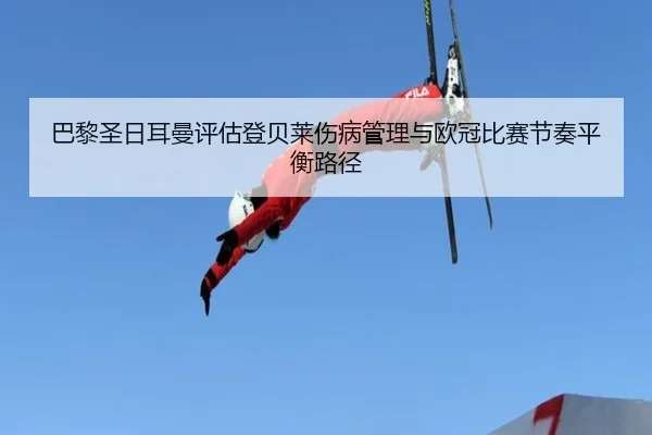巴黎圣日耳曼评估登贝莱伤病管理与欧冠比赛节奏平衡路径
