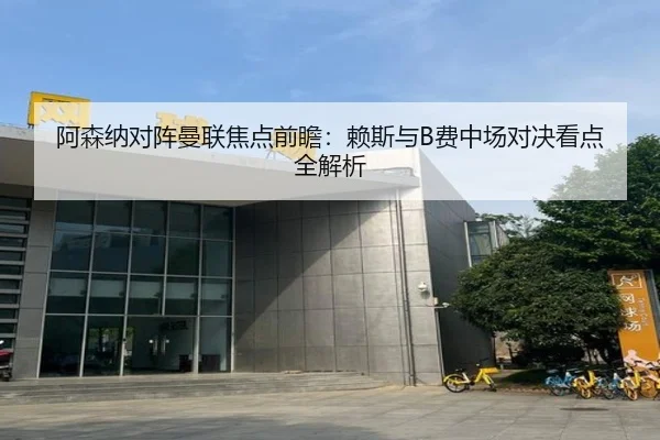 阿森纳对阵曼联焦点前瞻：赖斯与B费中场对决看点全解析