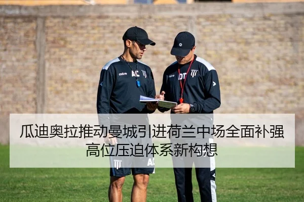 瓜迪奥拉推动曼城引进荷兰中场全面补强高位压迫体系新构想